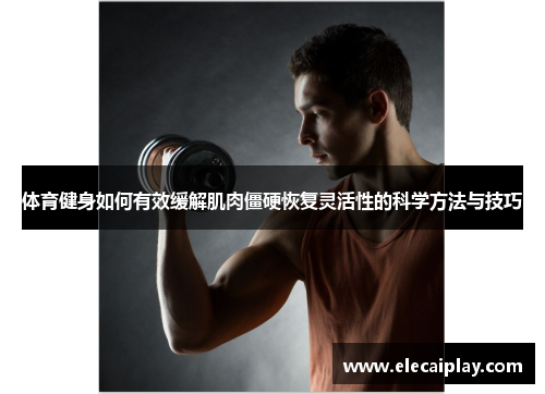 体育健身如何有效缓解肌肉僵硬恢复灵活性的科学方法与技巧